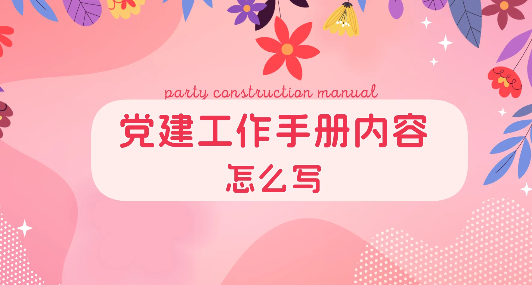 党建工作手册内容怎么写？手把手教会你编写党建手册